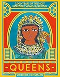 Queens: 3,000 Years of the Most Incredible Women in History: 3,000 Years of the Most Powerful Women in History