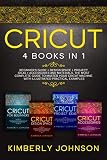 Cricut 4 Books In 1 Guide For Beginners Design Space Project Ideas Accessories And Materials A Complete Guide To Master Your Machine With Illustrated Practical Examples