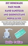 Diy Homemade Face Mask Hand Sanitizer And Disinfectant Wipes Guide Easy To Follow Guide To Make Reusable Face Mask Alcoholic Nonalcoholic Disinfectant Wipes Sprays At Home Against Infections