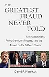 The Greatest Fraud Never Told False Accusations Phony Grand Jury Reports And The Assault On The Catholic Church