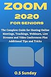 Zoom 2020 For Seniors The Complete Guide For Hosting Online Meetings Teachings Webinars Live Streams And Video Conferences Plus Additional Tips And Tricks