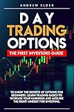 Day Trading Options The First Investors Guide To Know The Secrets Of Options For Beginners Learn Trading Basics To Increase Your Earnings And Acquire The Right Mindset For Investing