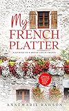 My French Platter A Journey To A Dream Life In France