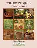 Willow Projects For Beginners First Steps In Basket Making And Willow Art For Complete Beginners With Detailed Instructions For 17 Projects Illustrated With Over 400 Colour Photographs