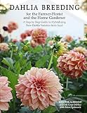 Dahlia Breeding For The Farmerflorist And The Home Gardener A Step By Step Guide To Hybridizing New Dahlia Varieties From Seed