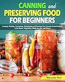 Canning And Preserving Food For Beginners Canning Pickling Fermenting Dehydrating And Freezing Your Favorite Fresh Produce Can Meats Vegetables Meals In A Jar And More 