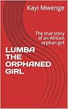 Lumba The Orphaned Girl The True Story Of An African Orphan Girl
