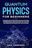 Quantum Physics For Beginners Understand The Principal Quantum Physics Theories Explained In A Simple Way Now You Can Discover The Secrets Of The Universe
