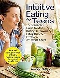 Intuitive Eating For Teens The Teenagers Guide To Stop Dieting Overcome Eating Disorders Emotional And Binge Eating Look And Feel Great With Antidiet Healthy Recipes For Natural Weight Loss
