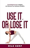 Use It Or Lose It Stretching Exercises To Regain And Maintain Your Optimum Flexibility