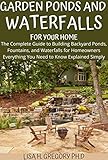 Garden Ponds And Waterfalls For Your Home The Complete Guide To Building Backyard Ponds Fountains And Waterfalls For Homeowners Everything You Need To Know Explained Simply