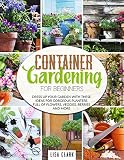 Container Gardening For Beginners Dress Up Your Garden With These Ideas For Gorgeous Planters Full Of Flowers Veggies Berries And More