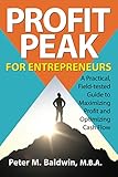 Profit Peak For Entrepreneurs A Practical Fieldtested Guide To Maximizing Profit And Optimizing Cash Flow