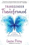 Transgender To Transformed A Story Of Transition That Will Truly Set You Free