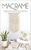 Macram The Complete Beginners Guide With 22 Simple And Modern Projects Illustrated Step By Step To Make Your Home And Garden Unique