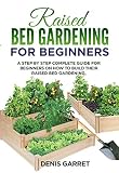 Raised Bed Gardening For Beginners A Step By Step Complete Guide For Beginners On How To Build Their Raised Bed Gardening