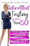 Intermittent Fasting For Women Over 50 The Essential Guide To Naturally Lose Weight Increase Energy And Detox Your Body Learn How To Promote Longevity And Support Hormones For A Healthier Life