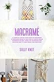 Macram A Complete Stepbystep Guide For Beginners To Macram Projects And How To Create Unique Handmade Decors Learn The Techniques And Discover How To Earn From Your Creations