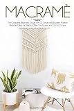 Macram The Complete Beginners Guide With 22 Simple And Modern Projects Illustrated Step By Step To Make Your Home And Garden Unique