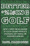 Better Fcking Golf How I Went From Hacker To Club Champ Without Changing My Swing Or Expensive Lessons