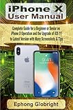 Iphone X User Manual Complete Guide For A Beginner Or Senior On Iphone X Operation And The Upgrade Of Ios 11 To Latest Version With Many Screenshots Tips