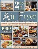 Air Fryer Cookbook For Beginners 2 Books In 1 1000 Delicious And Healthy Recipes To Cook With Air Fryer And Breville Smart Oven