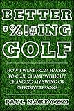 Better Ing Golf How I Went From Hacker To Club Champ Without Changing My Swing Or Expensive Lessons