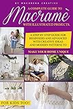 Macram A Complete Guide To Macram With Illustrated Projects A Step By Step Guide For Beginners And Advanced With 47 Creative Ideas And Modern Patterns To Make Your Home Unique For Kids Too