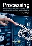 Processing Desarrollo De Interfaces De Usuario Aplicaciones De Visin Artificial E Iot Para Arduino Y Esp8266 Spanish Edition