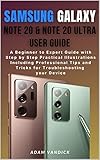 Samsung Galaxy Note 20 Ultra User Manual A Beginner To Expert Guide With Step By Step Practical Illustrations Including Professional Tips And Tricks For Troubleshooting Your Device