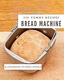 250 Yummy Bread Machine Recipes Not Just A Yummy Bread Machine Cookbook