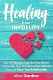 Healing From Infidelity How To Recover From The Heartbreak Caused By Your Partners Affair Rebuild Trust And Save Your Relationship