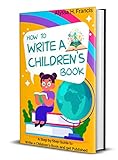 How To Write A Childrens Book A Step By Step Guide To Write A Childrens Book And Get Published