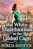 His White Marchioness In The Gilded Cage A Historical Regency Romance Novel
