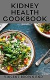 Kidney Health Cookbook The Essential Guide To Prevent Cure Kidney Problems Or Diseases And To Promote Good Health