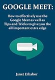 Google Meet How To Effectively Use The Google Meet As Well As Tips And Tricks To Give You The All Important Extra Edge