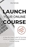 Launch Your Online Course Take Advantage Of Teaching Online As A Career With This Practical Stepbystep Guide And Share Your Knowledge By Creating Successful Online Courses