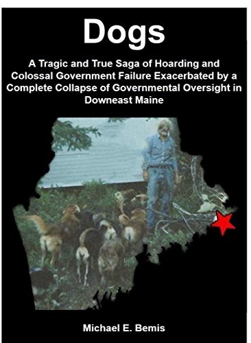 Dogs: A Tragic and True Saga of Hoarding and Colossal Government Failure Exacerbated by a Complete Collapse of Governmental Oversight in Downeast Maine book cover