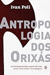 Antropologia dos orixás: a civilização iorubá a partir de seus mitos, seus orikis e sua diáspora (Portuguese Edition)