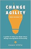 Change Agility: A guide to help you think about change management differently