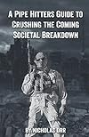 A Pipe Hitter's Guide to Crushing the Coming Societal Breakdown