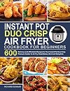 Instant Pot Duo Crisp Air Fryer Cookbook: 600 Delicious and Affordable Recipes for Your Instant Pot Duo Crisp Pressure Cooker to Air Fry, Roast, Bakes, Broil and Dehydrate