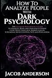 How to Analyze People with Dark Psychology: The Ultimate Guide to Read, and Influence Others using Body Language, Manipulation, Subliminal Mind Control, NLP, and Persuasion.