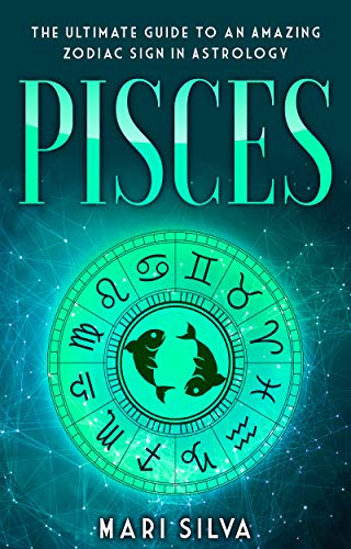 Pisces: The Ultimate Guide to an Amazing Zodiac Sign in Astrology