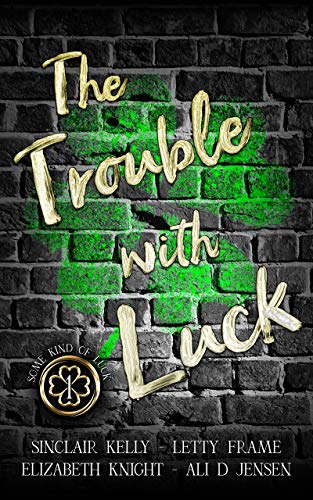 The Trouble with Luck (With: Letty Frame,Ali D. Jensen,Elizabeth Knight) cover
