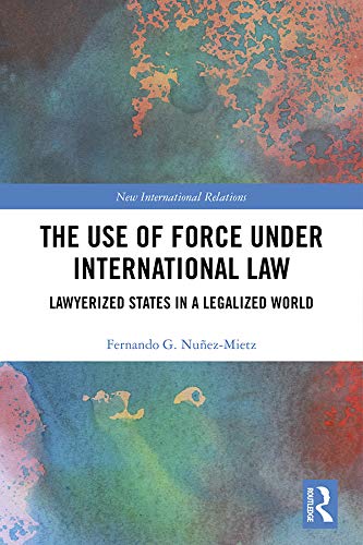 The Use of Force under International Law: Lawyerized States in a Legalized World book cover