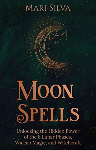 Moon Spells: Unlocking the Hidden Power of the 8 Lunar Phases, Wiccan Magic, and Witchcraft