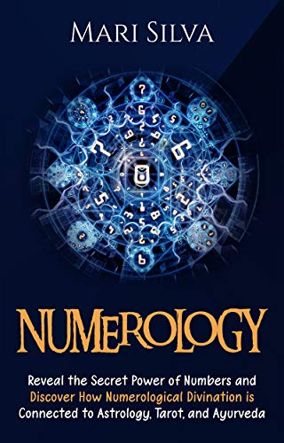 Numerology: Reveal the Secret Power of Numbers and Discover How Numerological Divination is Connected to Astrology, Tarot, and Ayurveda