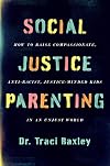 Social Justice Parenting: How to Raise Compassionate, Anti-Racist, Justice-Minded Kids in an Unjust World