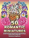 50 ROMANTIC MINIATURES: A Romantic Coloring Book, Featuring 50 Lovely Illustrations of Adorable Little Critters, Beautiful Flowers, Cute Fairy Cottages, Romantic Scenes, and Much More